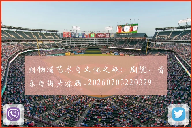 利物浦艺术与文化之旅:剧院、音乐与街头涂鸦_20260703220329