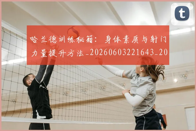 哈兰德训练秘籍：身体素质与射门力量提升方法_20260603221643_20260703222352