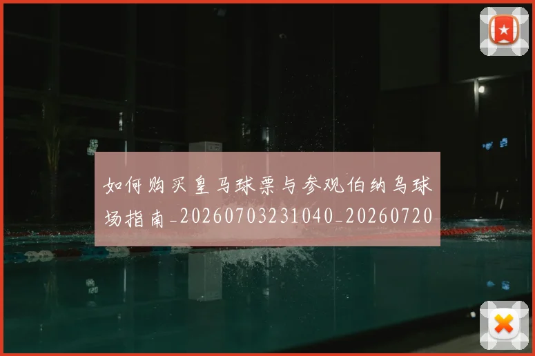 如何购买皇马球票与参观伯纳乌球场指南_20260703231040_20260720184112