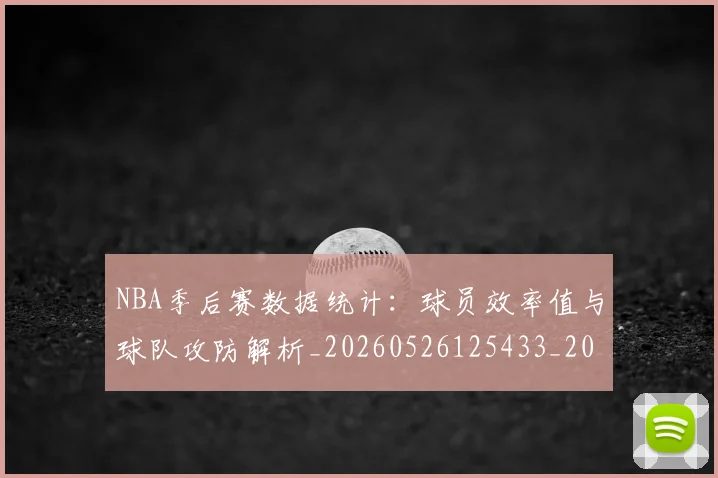NBA季后赛数据统计：球员效率值与球队攻防解析_20260526125433_20260702194615