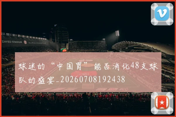球迷的“中国胃”能否消化48支球队的盛宴_20260708192438