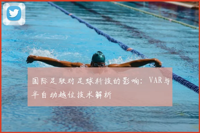 国际足联对足球科技的影响:VAR与半自动越位技术解析