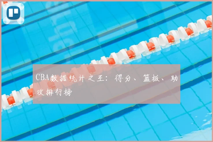 CBA数据统计之王:得分、篮板、助攻排行榜