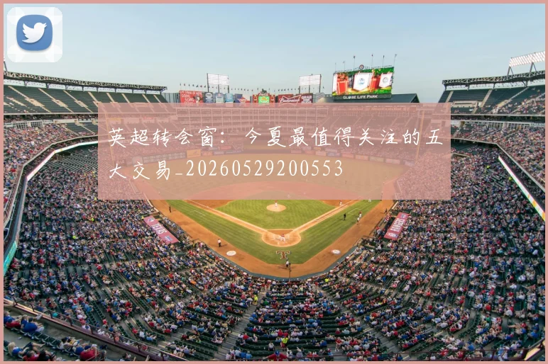 英超转会窗:今夏最值得关注的五大交易_20260529200553
