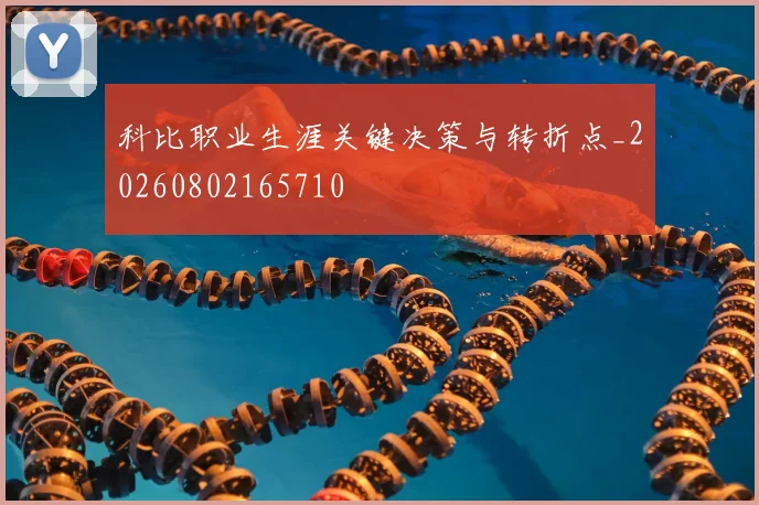 科比职业生涯关键决策与转折点_20260802165710