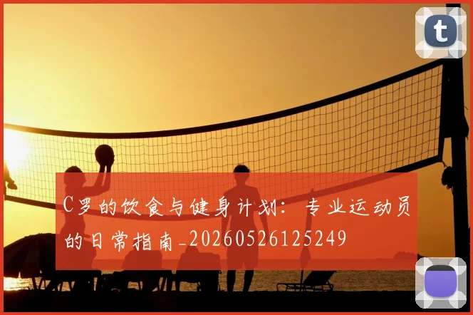 C罗的饮食与健身计划：专业运动员的日常指南_20260526125249
