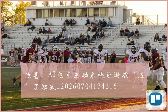 惊喜!AI电竞互动系统让游戏“活”了起来_20260704174315