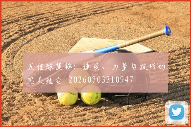 五佳球集锦：速度、力量与技巧的完美结合_20260703210947