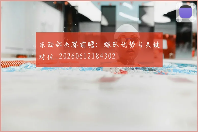 东西部决赛前瞻:球队优势与关键对位_20260612184302