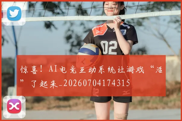 惊喜！AI电竞互动系统让游戏“活”了起来_20260704174315
