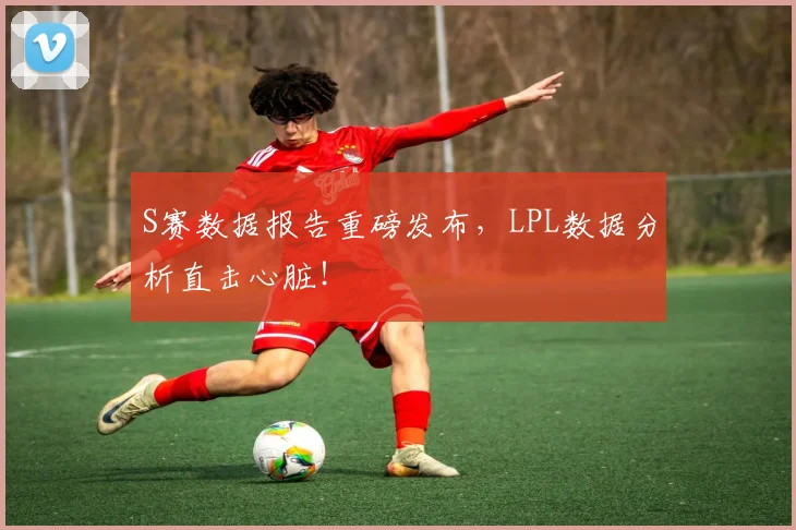 S赛数据报告重磅发布,LPL数据分析直击心脏!