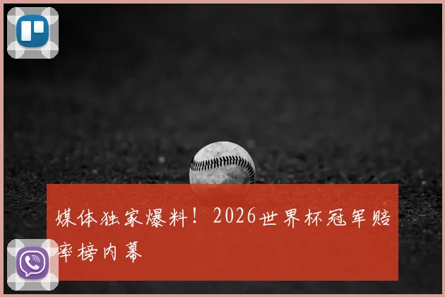 媒体独家爆料！2026世界杯冠军赔率榜内幕