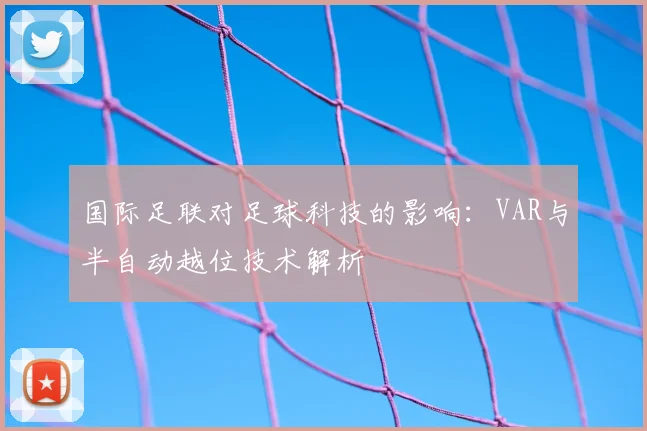 国际足联对足球科技的影响：VAR与半自动越位技术解析