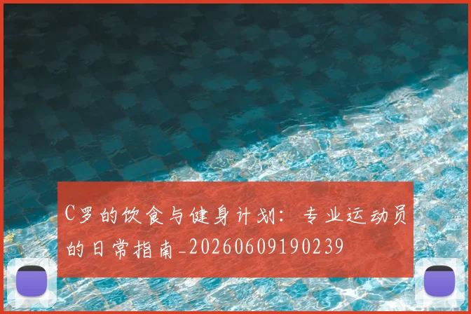 C罗的饮食与健身计划：专业运动员的日常指南_20260609190239