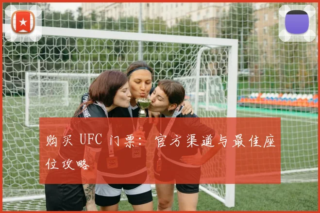 购买 UFC 门票：官方渠道与最佳座位攻略