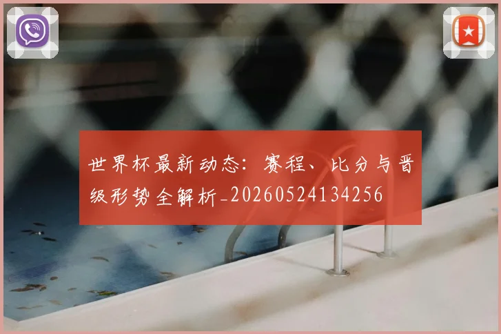 世界杯最新动态:赛程、比分与晋级形势全解析_20260524134256