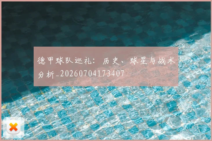 德甲球队巡礼:历史、球星与战术分析_20260704173407
