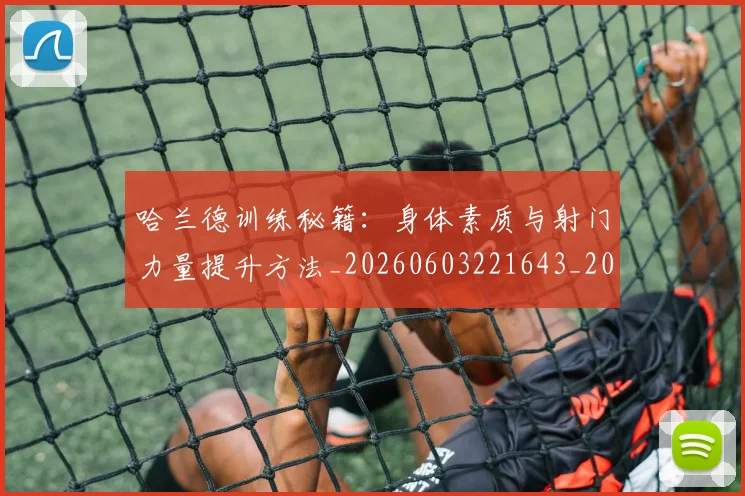 哈兰德训练秘籍：身体素质与射门力量提升方法_20260603221643_20260703222352