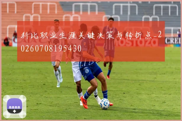 科比职业生涯关键决策与转折点_20260708195430