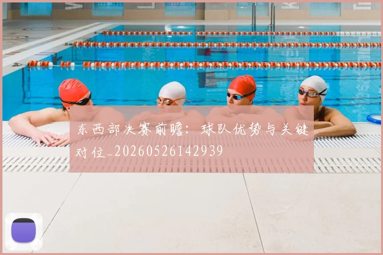 东西部决赛前瞻：球队优势与关键对位_20260526142939