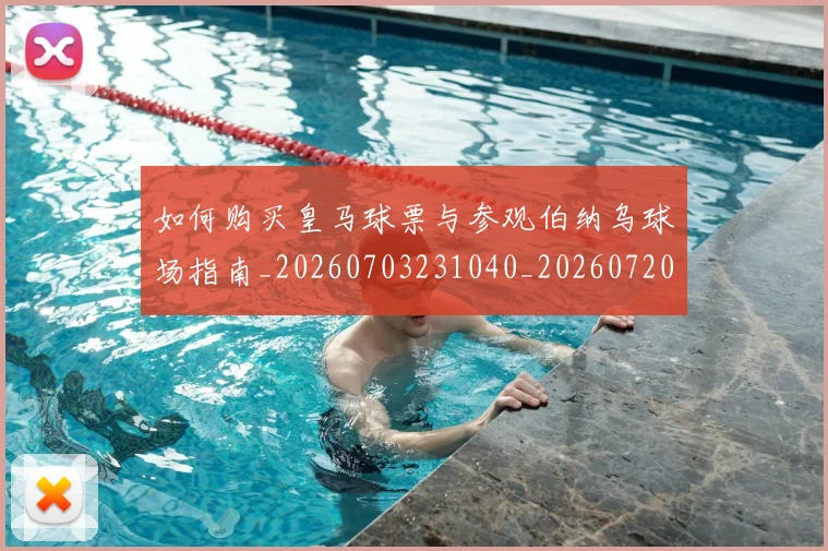 如何购买皇马球票与参观伯纳乌球场指南_20260703231040_20260720184112