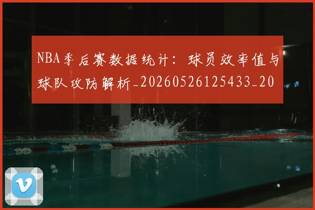 NBA季后赛数据统计：球员效率值与球队攻防解析_20260526125433_20260714211724