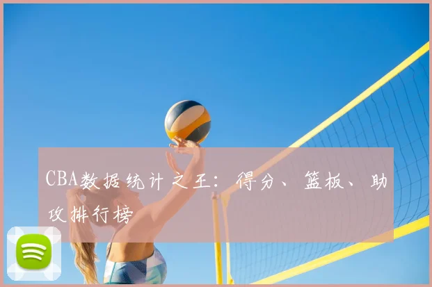 CBA数据统计之王：得分、篮板、助攻排行榜