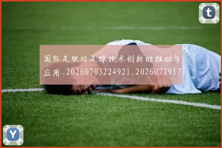 国际足联对足球技术创新的推动与应用_20260703224921_20260719170317