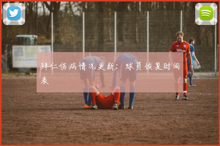 拜仁伤病情况更新：球员恢复时间表